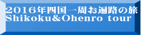 2016年四国一周お遍路の旅 Shikoku&Ohenro ｔour　