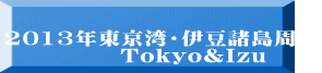 2013年東京湾・伊豆諸島周航 　　　　　Tokyo&Izu